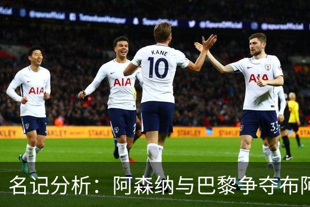 名记分析：阿森纳与巴黎争夺布阿迪，佐利斯加盟枪手前景乐观！